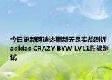 今日更新阿迪达斯新天足实战测评 adidas CRAZY BYW LVL1性能测试