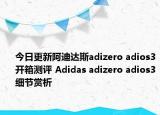 今日更新阿迪达斯adizero adios3开箱测评 Adidas adizero adios3细节赏析