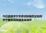 今日更新李宁无界训练鞋质量如何 李宁無界训练鞋实战测评