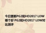 今日更新PG2和HD2017 LOW哪个好 PG2和HD2017 LOW对比测评