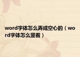 word字体怎么弄成空心的（word字体怎么竖着）