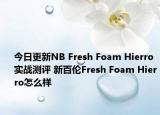 今日更新NB Fresh Foam Hierro实战测评 新百伦Fresh Foam Hierro怎么样
