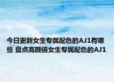 今日更新女生专属配色的AJ1有哪些 盘点高颜值女生专属配色的AJ1