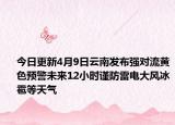 今日更新4月9日云南发布强对流黄色预警未来12小时谨防雷电大风冰雹等天气