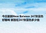 今日更新New Balance 247灰蓝色好看吗 新百伦247灰蓝色多少钱
