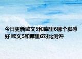 今日更新欧文5和库里6哪个脚感好 欧文5和库里6对比测评