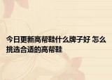 今日更新高帮鞋什么牌子好 怎么挑选合适的高帮鞋