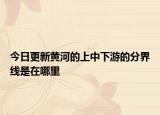 今日更新黄河的上中下游的分界线是在哪里
