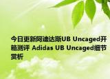 今日更新阿迪达斯UB Uncaged开箱测评 Adidas UB Uncaged细节赏析