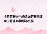 今日更新李宁超轻16开箱测评 李宁超轻16脚感怎么样