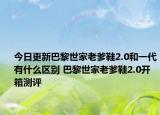 今日更新巴黎世家老爹鞋2.0和一代有什么区别 巴黎世家老爹鞋2.0开箱测评
