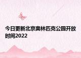 今日更新北京奥林匹克公园开放时间2022