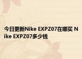 今日更新Nike EXPZ07在哪买 Nike EXPZ07多少钱