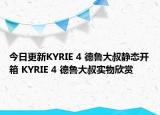 今日更新KYRIE 4 德鲁大叔静态开箱 KYRIE 4 德鲁大叔实物欣赏