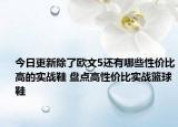 今日更新除了欧文5还有哪些性价比高的实战鞋 盘点高性价比实战篮球鞋