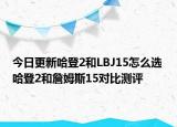 今日更新哈登2和LBJ15怎么选 哈登2和詹姆斯15对比测评