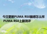 今日更新PUMA RS0脚感怎么样 PUMA RS0上脚测评