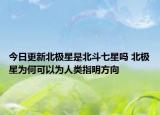 今日更新北极星是北斗七星吗 北极星为何可以为人类指明方向