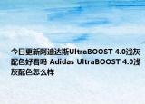 今日更新阿迪达斯UltraBOOST 4.0浅灰配色好看吗 Adidas UltraBOOST 4.0浅灰配色怎么样