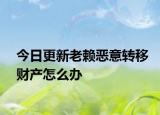 今日更新老赖恶意转移财产怎么办