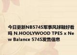 今日更新NB574S军事风球鞋好看吗 N.HOOLYWOOD TPES x New Balance 574S发售信息