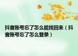 抖音账号忘了怎么能找回来（抖音账号忘了怎么登录）