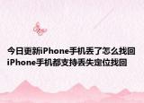今日更新iPhone手机丢了怎么找回iPhone手机都支持丢失定位找回