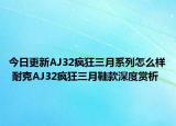 今日更新AJ32疯狂三月系列怎么样 耐克AJ32疯狂三月鞋款深度赏析
