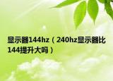 显示器144hz（240hz显示器比144提升大吗）