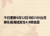 今日更新4月12日3时15分台湾屏东县海域发生4.8级地震