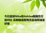 今日更新Nike和Adidas跑鞋各方面对比 买跑鞋选耐克还是选阿迪更好用