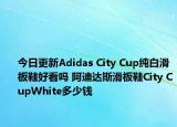 今日更新Adidas City Cup纯白滑板鞋好看吗 阿迪达斯滑板鞋City CupWhite多少钱
