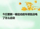 今日更新一键启动的车钥匙没电了怎么启动