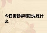 今日更新学唱歌先练什么