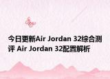 今日更新Air Jordan 32综合测评 Air Jordan 32配置解析