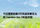 今日更新哈登2代实战效果怎么样 Harden Vol.2实战评测