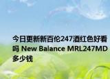 今日更新新百伦247酒红色好看吗 New Balance MRL247MD多少钱
