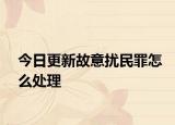 今日更新故意扰民罪怎么处理