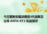 今日更新安踏汤普森3代战靴怎么样 ANTA KT3 实战测评