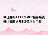 今日更新AJ33 fastFit鞋带系统设计很差 AJ33还值得入手吗