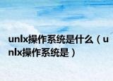 unlx操作系统是什么（unlx操作系统是）
