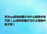 华为qq保存的图片为什么相册中找不到（qq保存的图片为什么相册中找不到）