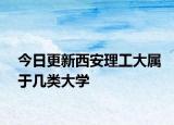 今日更新西安理工大属于几类大学