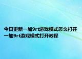 今日更新一加9rt游戏模式怎么打开一加9rt游戏模式打开教程