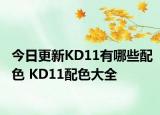今日更新KD11有哪些配色 KD11配色大全