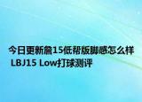 今日更新詹15低帮版脚感怎么样 LBJ15 Low打球测评