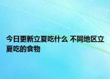 今日更新立夏吃什么 不同地区立夏吃的食物