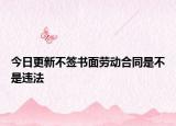 今日更新不签书面劳动合同是不是违法