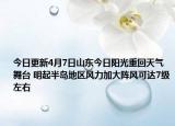 今日更新4月7日山东今日阳光重回天气舞台 明起半岛地区风力加大阵风可达7级左右