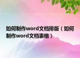 如何制作word文档排版（如何制作word文档表格）